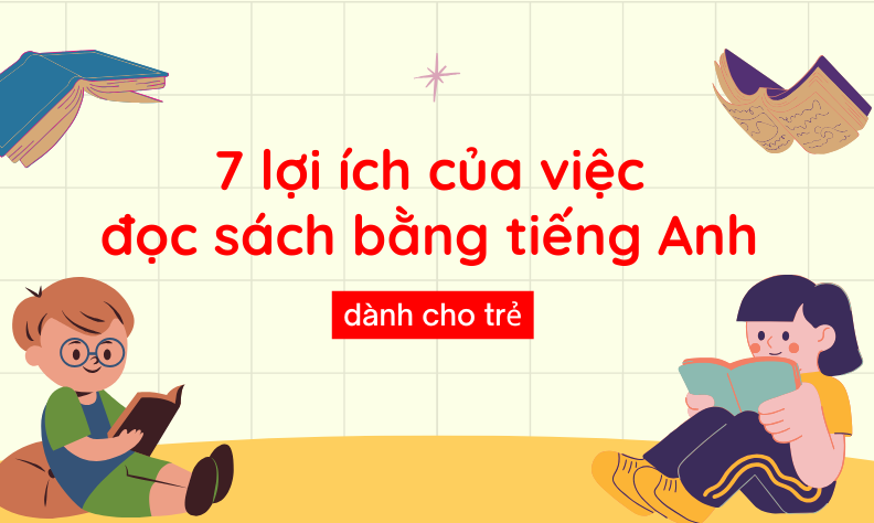 7 lợi ích của việc đọc sách bằng tiếng Anh dành cho trẻ